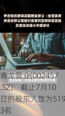 青龙管业(002457.SZ)：截止7月10日的股东人数为51973名