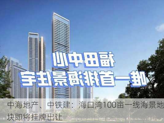 中海地产、中铁建：海口湾100亩一线海景地块即将挂牌出让