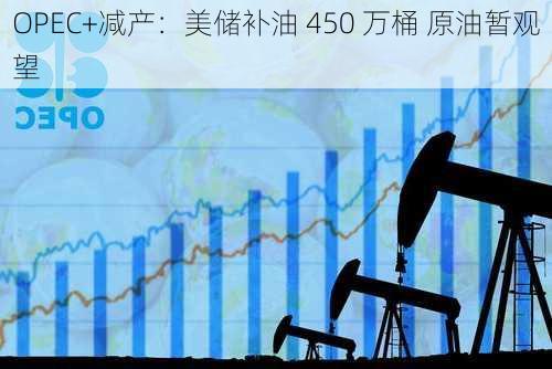 OPEC+减产：美储补油 450 万桶 原油暂观望