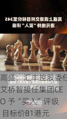 高盛：汇丰控股委任艾桥智接任集团CEO 予“买入”评级 目标价81港元