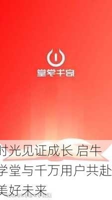 时光见证成长 启牛学堂与千万用户共赴美好未来