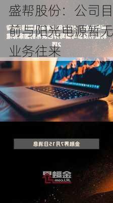 盛帮股份：公司目前与阳光电源暂无业务往来