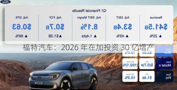 福特汽车：2026 年在加投资 30 亿增产