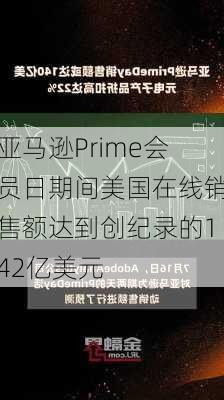 亚马逊Prime会员日期间美国在线销售额达到创纪录的142亿美元