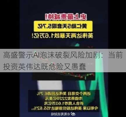 高盛警示AI泡沫破裂风险加剧：当前投资英伟达既危险又愚蠢