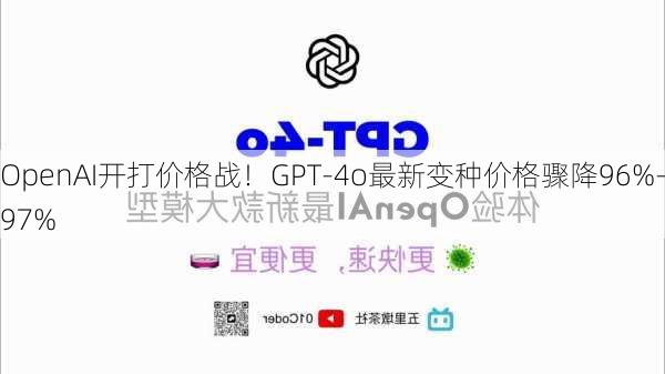 OpenAI开打价格战！GPT-4o最新变种价格骤降96%-97%