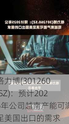 格力博(301260.SZ)：预计2025年公司越南产能可满足美国出口的需求