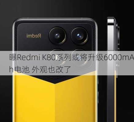 曝Redmi K80系列或将升级6000mAh电池 外观也改了