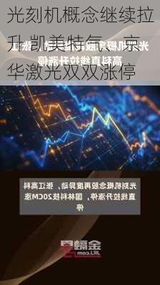 光刻机概念继续拉升 凯美特气、京华激光双双涨停