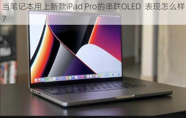 当笔记本用上新款iPad Pro的串联OLED  表现怎么样？