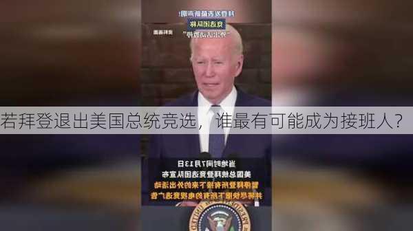 若拜登退出美国总统竞选，谁最有可能成为接班人？