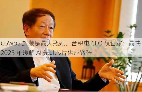 CoWoS 封装是最大瓶颈，台积电 CEO 魏哲家：最快 2025 年缓解 AI 先进芯片供应紧张