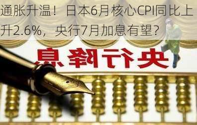 通胀升温！日本6月核心CPI同比上升2.6%，央行7月加息有望？