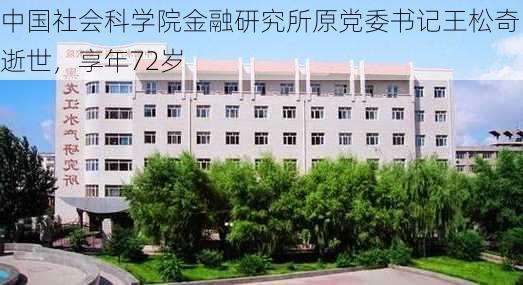 中国社会科学院金融研究所原党委书记王松奇逝世，享年72岁