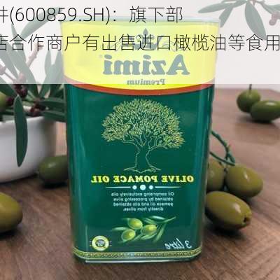 王府井(600859.SH)：旗下部分门店合作商户有出售进口橄榄油等食用油