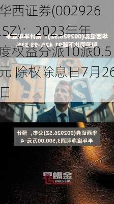 华西证券(002926.SZ)：2023年年度权益分派10派0.5元 除权除息日7月26日