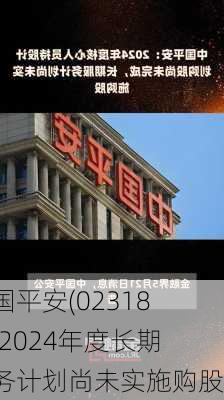 中国平安(02318)：2024年度长期服务计划尚未实施购股