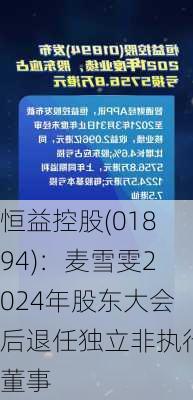 恒益控股(01894)：麦雪雯2024年股东大会后退任独立非执行董事