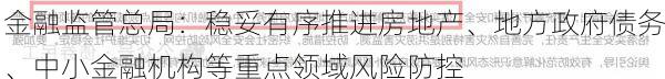 金融监管总局：稳妥有序推进房地产、地方政府债务、中小金融机构等重点领域风险防控