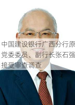 中国建设银行广西分行原党委委员、副行长张石强接受审查调查