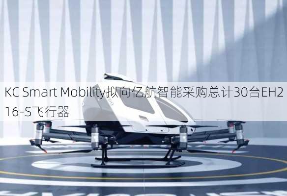 KC Smart Mobility拟向亿航智能采购总计30台EH216-S飞行器