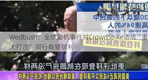 Wedbush：全球宕机事件对CrowdStrike造成“重大打击” 同行有望获利