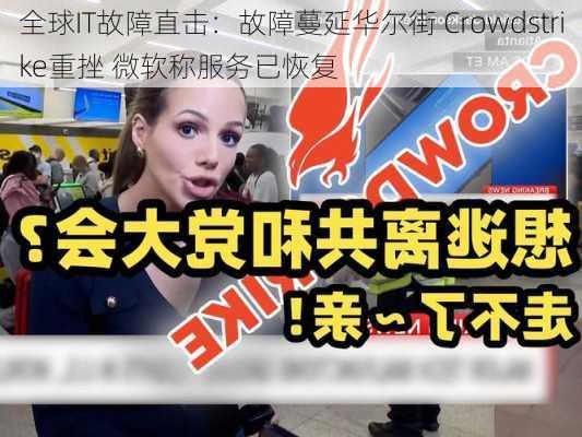 全球IT故障直击：故障蔓延华尔街 Crowdstrike重挫 微软称服务已恢复