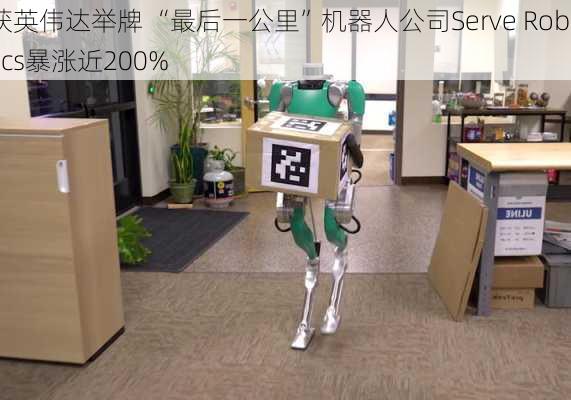 获英伟达举牌 “最后一公里”机器人公司Serve Robotics暴涨近200%