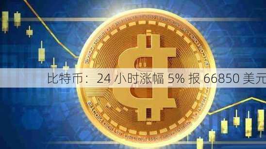 比特币：24 小时涨幅 5% 报 66850 美元