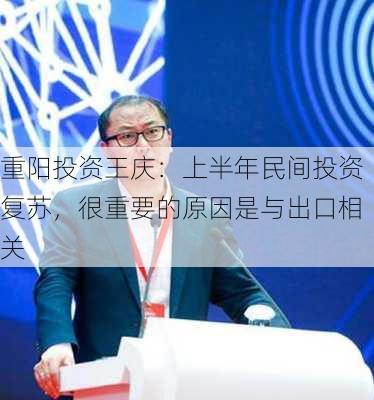 重阳投资王庆：上半年民间投资复苏，很重要的原因是与出口相关