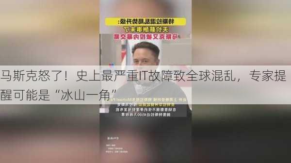 马斯克怒了！史上最严重IT故障致全球混乱，专家提醒可能是“冰山一角”