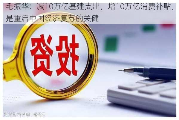 毛振华：减10万亿基建支出，增10万亿消费补贴，是重启中国经济复苏的关健