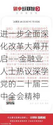 进一步全面深化改革大幕开启——金融业人士热议深学党的二十届三中全会精神