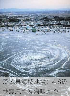 茨城县海域地震：4.8级地震未引发海啸风险