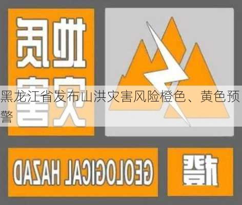 黑龙江省发布山洪灾害风险橙色、黄色预警