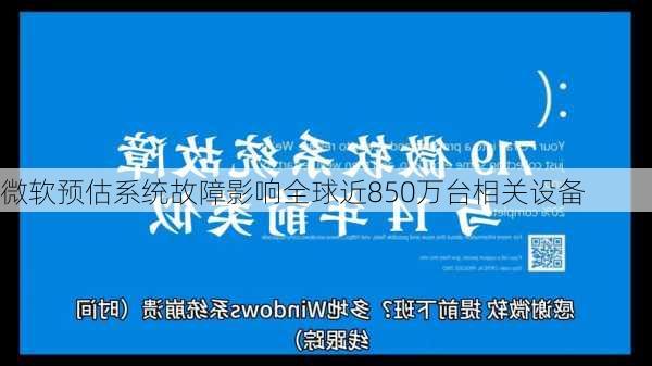 微软预估系统故障影响全球近850万台相关设备