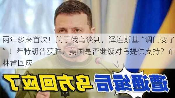 两年多来首次！关于俄乌谈判，泽连斯基“调门变了”！若特朗普获胜，美国是否继续对乌提供支持？布林肯回应