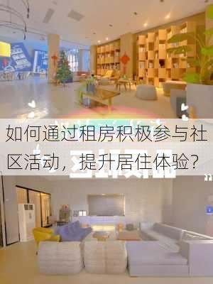 如何通过租房积极参与社区活动，提升居住体验？