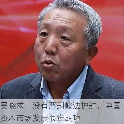 吴晓求：没有严刑峻法护航，中国资本市场发展很难成功