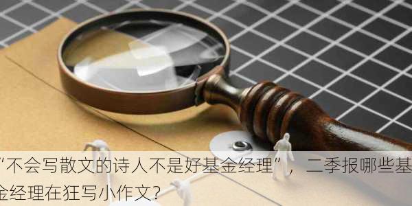 “不会写散文的诗人不是好基金经理”，二季报哪些基金经理在狂写小作文？