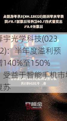 舜宇光学科技(02382)：半年度溢利预增140%至150%，受益于智能手机市场复苏