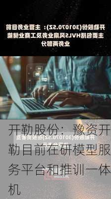 开勒股份：豫资开勒目前在研模型服务平台和推训一体机