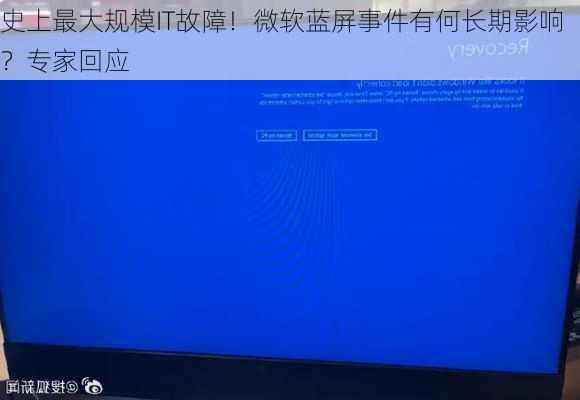 史上最大规模IT故障！微软蓝屏事件有何长期影响？专家回应