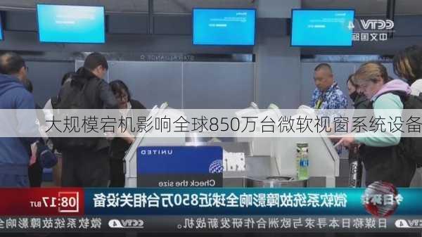 大规模宕机影响全球850万台微软视窗系统设备