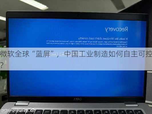 微软全球“蓝屏”，中国工业制造如何自主可控？