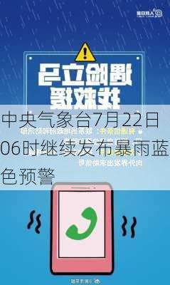 中央气象台7月22日06时继续发布暴雨蓝色预警