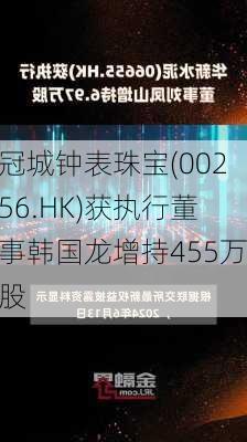 冠城钟表珠宝(00256.HK)获执行董事韩国龙增持455万股