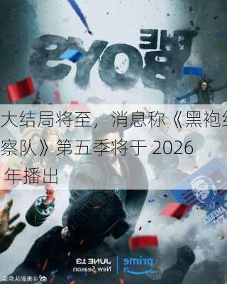 大结局将至，消息称《黑袍纠察队》第五季将于 2026 年播出