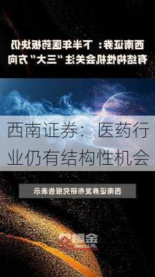 西南证券：医药行业仍有结构性机会