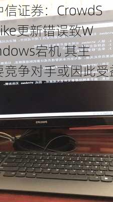 中信证券：CrowdStrike更新错误致Windows宕机 其主要竞争对手或因此受益